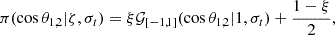 $$ \begin{aligned} \pi (\cos \theta _{1,2}|\zeta ,\sigma _t) = \xi \mathcal{G} _{[-1,1]}(\cos \theta _{1,2}|1,\sigma _t) +\frac{1-\xi }{2}, \end{aligned} $$