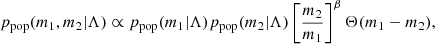 $$ \begin{aligned} p_{\rm pop}(m_1,m_2|\Lambda ) \propto p_{\rm pop}(m_1|\Lambda ) p_{\rm pop}(m_2|\Lambda ) \left[\frac{m_2}{m_1}\right]^\beta \Theta (m_1-m_2), \end{aligned} $$