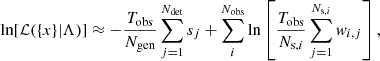 $$ \begin{aligned} \ln [\mathcal{L} (\{x\}|\Lambda )] \approx -\frac{T_{\rm obs}}{N_{\rm gen}} \sum _{j = 1}^{N_{\rm det}} s_j + \sum _{i}^{N_{\rm obs}} \ln \left[\frac{T_{\rm obs}}{N_{\mathrm{s},i}} \sum _{j = 1}^{N_{\mathrm{s},i}} { w}_{i,j}\right], \end{aligned} $$