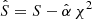 $ \hat{S}=S-\hat{\alpha}\,\chi^2 $