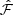 $ \hat{\mathcal{F}} $