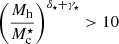 $ \left(\frac{M_{\mathrm{h}}}{M_{\mathrm{c}}^\star}\right)^{\delta_\star+\gamma_\star} > 10 $