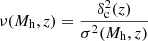 $ \nu(M_{\mathrm{h}},z) = \frac{\delta^2_{\mathrm{c}}(z)}{\sigma^2(M_{\mathrm{h}},z)} $