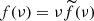 $ f(\nu) = \nu \widetilde{f}(\nu) $