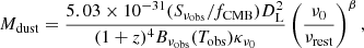 $$ \begin{aligned} M_{\rm dust}=\frac{5.03 \times 10^{-31} ( S_{\nu _{\rm obs}} / f_{\mathrm{CMB} }) D_{\rm L}^2 }{(1+z)^4 B_{\nu _{\rm obs}}(T_{\rm obs}) \kappa _{\nu _0}} \left(\frac{\nu _0}{\nu _{\rm rest}}\right)^{\beta }, \end{aligned} $$