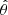 $ \hat{\theta} $