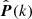 $ \hat{\boldsymbol{P}}(k) $