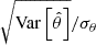 $ \sqrt{\mathrm{Var}\left[\hat{\theta}\right]}/\sigma_{\theta} $