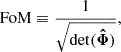 $$ \begin{aligned} \mathrm{FoM} \equiv \dfrac{1}{\sqrt{\mathrm{det}({\boldsymbol{\hat{\Phi }}})}}, \end{aligned} $$