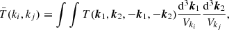 $$ \begin{aligned} {\bar{T}}(k_i,k_j) \equiv \int \int T(\boldsymbol{k}_1, \boldsymbol{k}_2, -\boldsymbol{k}_1, -\boldsymbol{k}_2) \frac{\mathrm{d}^3\boldsymbol{k}_1}{V_{k_i}} \frac{\mathrm{d}^3 \boldsymbol{k}_2}{V_{k_j}}, \end{aligned} $$