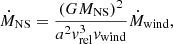 $$ \begin{aligned} \dot{M}_{\mathrm{NS} } = \frac{(GM_{\mathrm{NS} })^2}{a^2v_{\mathrm{rel} }^{3}v_{\mathrm{wind} }}\dot{M}_{\mathrm{wind} }, \end{aligned} $$