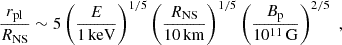 $$ \begin{aligned} \frac{r_{\rm pl}}{R_{\rm NS}}\sim 5 \left( \frac{E}{1\,\mathrm{keV} } \right)^{1/5} \left( \frac{R_{\rm NS}}{10\,\mathrm{km} } \right)^{1/5} \left( \frac{B_{\rm p}}{10^{11}\,\mathrm{G} } \right)^{2/5} \,\,, \end{aligned} $$