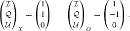$$ \begin{aligned} \begin{pmatrix} \mathcal{I} \\ \mathcal{Q} \\ \mathcal{U} \end{pmatrix}_X = \begin{pmatrix} 1 \\ 1 \\ 0 \end{pmatrix} \,\,\,\,\,\,\,\,\,\, \begin{pmatrix} \mathcal{I} \\ \mathcal{Q} \\ \mathcal{U} \end{pmatrix}_O = \begin{pmatrix} 1 \\ -1 \\ 0 \end{pmatrix}\, . \end{aligned} $$