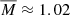 $ \overline{M}\approx1.02 $