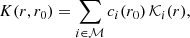 $$ \begin{aligned} K(r,r_0)=\sum _{i\in \mathcal{M} }c_i(r_0)\,\mathcal{K} _i(r), \end{aligned} $$