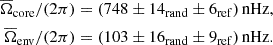 $$ \begin{aligned} \overline{\Omega }_{\rm core}/(2\pi )&=(748\pm 14_{\rm rand}\pm 6_{\rm ref})\,\mathrm{nHz},\\ \overline{\Omega }_{\rm env}/(2\pi )&=(103\pm 16_{\rm rand}\pm 9_{\rm ref})\,\mathrm{nHz}. \end{aligned} $$