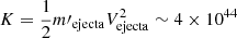 $ K = \frac{1}{2} {m{{\prime}}}_{\mathrm{ejecta}} V_{\mathrm{ejecta}}^2 \sim 4 \times 10^{44} $