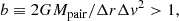 $$ \begin{aligned} b \equiv 2GM_{\rm pair}/\Delta r\Delta v^2 > 1, \end{aligned} $$
