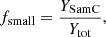 $$ \begin{aligned} f_{\mathrm{small}}&= \frac{Y_{\mathrm{SamC}}}{Y_{\mathrm{tot}}}, \end{aligned} $$