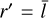 ${r^\prime } = \bar l$
