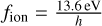 ${f_{{\rm{ion }}}} = {{13.6{\rm{eV}}} \over h}$