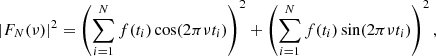 $$ \begin{aligned} |F_N(\nu )|^2 = \left(\sum _{i = 1}^{N} f(t_i) \cos (2\pi \nu t_i)\right)^2 + \left(\sum _{i = 1}^{N} f(t_i) \sin (2\pi \nu t_i)\right)^2, \end{aligned} $$