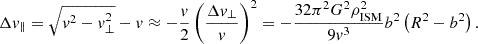 $$ \begin{aligned} \Delta v_{\parallel } = \sqrt{v^2 - v_{\perp }^2} - v \approx -\frac{v}{2} \left(\frac{\Delta v_{\perp }}{v}\right)^2 = -\frac{32\pi ^2 G^2\rho _{\rm ISM}^2}{9 v^3} b^2 \left(R^2 - b^2\right). \end{aligned} $$