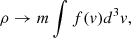 $$ \begin{aligned} \rho \rightarrow m \int f({v}) d^3 v, \end{aligned} $$