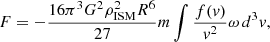 $$ \begin{aligned} {F} = -\frac{16\pi ^3 G^2 \rho _{\rm ISM}^2 R^6}{27} m \int \frac{f({v})}{v^2} {\omega } \, d^3 v, \end{aligned} $$