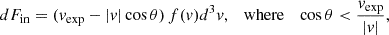 $$ \begin{aligned} dF_{\rm in} = (v_{\rm exp} -|v|\cos \theta ) \, f({v}) d^3 v, \quad \mathrm{where} \quad \cos \theta < \frac{v_{\rm exp}}{|v|}, \end{aligned} $$
