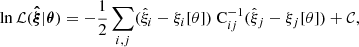 $$ \begin{aligned} \ln {\mathcal{L} (\boldsymbol{\hat{\xi }}|\boldsymbol{\theta })} = -\dfrac{1}{2} \sum _{i,j} (\hat{\xi }_i - \xi _i[\theta ]) \text{ C}^{-1}_{ij} (\hat{\xi }_j - \xi _j[\theta ]) + \mathcal{C} , \end{aligned} $$