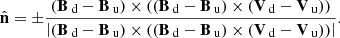 $$ \begin{aligned} \hat{\mathbf{n }}= \pm \frac{\left(\mathbf B _{\text{ d} }-\mathbf B _{\text{ u}}\right) \times \left(\left(\mathbf B _{\text{ d} }-\mathbf B _{\text{ u} }\right) \times \left(\mathbf V _{\text{ d} }-\mathbf V _{\text{ u} }\right)\right)}{\left|\left(\mathbf B _{\text{ d} }-\mathbf B _{\text{ u} }\right) \times \left(\left(\mathbf B _{\text{ d} }-\mathbf B _{\text{ u} }\right) \times \left(\mathbf V _{\text{ d} }-\mathbf V _{\text{ u} }\right)\right)\right|}. \end{aligned} $$