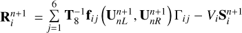 $\[\mathbf{R}_{i}^{n+1}= \sum_{j=1}^{6} \mathbf{T}_{8}^{-1} \mathbf{f}_{i j}\left(\mathbf{U}_{n L}^{n+1}, \mathbf{U}_{n R}^{n+1}\right) \Gamma_{i j}-V_{i} \mathbf{S}_{i}^{n+1}\]$