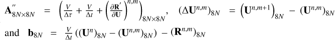 $\[\quad \mathbf{A}_{8 N \times 8 N}^{\prime \prime}=\left(\frac{V}{\Delta \tau}+\frac{V}{\Delta t}+\left(\frac{\partial \mathbf{R}^{\prime}}{\partial \mathbf{U}}\right)^{n, m}\right)_{8 N \times 8 N}, \quad\left(\Delta \mathbf{U}^{n, m}\right)_{8 N}= \left(\mathbf{U}^{n, m+1}\right)_{8 N}-\left(\mathbf{U}^{n, m}\right)_{8 N} ~\text{and}~ \mathbf{b}_{8 N}=\frac{V}{\Delta t}\left(\left(\mathbf{U}^{n}\right)_{8 N}-\left(\mathbf{U}^{n, m}\right)_{8 N}\right)- \left(\mathbf{R}^{n, m}\right)_{8 N}\]$