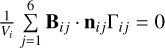 $\[\frac{1}{V_{i}} \sum_{j=1}^{6} \mathbf{B}_{i j} \cdot \mathbf{n}_{i j} \Gamma_{i j}=0\]$