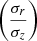 $ \left(\frac{\sigma_r}{\sigma_z}\right) $