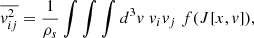 $$ \begin{aligned} \overline{v^2_{ij}}&= \frac{1}{\rho _s} \int \int \int d^3v \; v_i v_j \; f(J[x,v]) , \end{aligned} $$