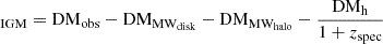 $ \mathrm{_{\mathrm{IGM}}=DM_{obs}-DM_{MW_{disk}}-DM_{MW_{halo}}}-\frac{\mathrm{DM_h}}{1+z_{\mathrm{spec}}} $