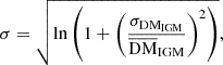 $$ \begin{aligned} \sigma&= \sqrt{ \ln \left( 1 + \left( \frac{\sigma _{\rm DM_{\rm IGM}}}{\overline{\mathrm{DM}}_{\rm IGM}} \right)^2 \right) }, \end{aligned} $$