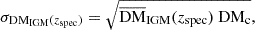 $$ \begin{aligned} \sigma _{\mathrm{DM_{\rm IGM}}(z_{\rm spec})} = \sqrt{\overline{\mathrm{DM}}_{\rm IGM}(z_{\rm spec})\ \mathrm{DM_c}}, \end{aligned} $$