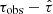 $ \tau_{\mathrm{obs}}-\hat{\tau} $