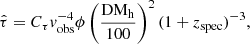$$ \begin{aligned} \hat{\tau } = C_{\tau } v_{\rm obs}^{-4} \phi \left(\frac{\mathrm{DM_{h}}}{100}\right)^2 (1+z_{\rm spec})^{-3}, \end{aligned} $$