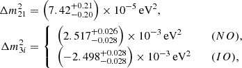 $$ \begin{aligned} \Delta m^2_{21}&=\left(7.42^{+0.21}_{-0.20}\right)\times 10^{-5} \,\mathrm{eV}^2, \nonumber \\ \Delta m^2_{3i}&= \left\{ \begin{array}{ll} \left(2.517^{+0.026}_{-0.028}\right)\times 10^{-3}\, \mathrm{eV}^2&\quad \mathrm (NO), \\ \left(- 2.498^{+0.028}_{-0.028}\right)\times 10^{-3}\, \mathrm{eV}^2&\quad \mathrm (IO), \end{array}\right. \end{aligned} $$