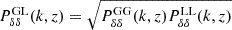 $ P_{\delta\delta}^{\mathrm{GL}}(k,z) = \sqrt{P_{\delta\delta}^{\mathrm{GG}}(k,z)P_{\delta\delta}^{\mathrm{LL}}(k,z)} $