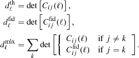 $$ \begin{aligned} d^\mathrm{th}_\ell&= \det \left[ C_{ij}(\ell )\right], \nonumber \\ d^\mathrm{fid}_\ell&= \det \left[ C_{ij}^\mathrm{fid}(\ell )\right], \\ d^\mathrm{mix}_\ell&= \sum _k \det \left[ \left\{ \begin{array}{ll} C_{ij}(\ell )&\mathrm{if}~j\ne k \\ C_{ij}^\mathrm{fid}(\ell )&\mathrm{if}~j = k \end{array} \right.\right].\nonumber \end{aligned} $$