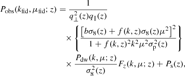 $$ \begin{aligned} P_{\rm obs}(k_{\rm fid},\mu _{\rm fid};z) &= \frac{1}{q_\perp ^2(z) q_\parallel (z)} \nonumber \\& \quad \times \left\{ \frac{\left[b\sigma _8(z)+f(k,z)\sigma _8(z)\mu ^2\right]^2}{1+f(k,z)^2k^2\mu ^2\sigma _{\rm p}^2(z)}\right\} \nonumber \\& \quad \times \frac{P_{\rm dw}(k,\mu ;z)}{\sigma _8^2(z)} F_z(k,\mu ;z) + P_{\rm s}(z), \end{aligned} $$