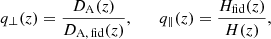 $$ \begin{aligned} q_{\perp }(z) = \frac{D_{\rm A}(z)}{D_{\rm A,\, fid}(z)},\qquad q_{\parallel }(z) = \frac{H_{\rm fid}(z)}{H(z)}, \end{aligned} $$