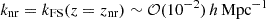 $ k_{\mathrm{nr}}=k_{\mathrm{FS}}(z=z_{\mathrm{nr}}) \sim {\cal O}(10^{-2})\, h\, \mathrm{Mpc}^{-1} $