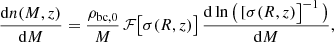 $$ \begin{aligned} \frac{\mathrm{d} n(M,z)}{\mathrm{d} M} = \frac{\rho _{\mathrm{bc},0}}{M}\,\mathcal{F} \big [\sigma (R,z) \big ] \, \frac{\mathrm{d} \ln \big ( \, [\sigma (R,z) \big ]^{-1} \, \big )}{\mathrm{d} M}, \end{aligned} $$