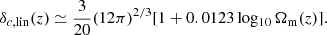 $$ \begin{aligned} \delta _{c, \mathrm{lin}}(z) \simeq \frac{3}{20} (12\pi )^{2/3}[1+0.0123 {{\,\mathrm{log_{10}}\,}}\Omega _{\rm m}(z)]. \end{aligned} $$